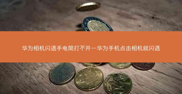 华为相机闪退手电筒打不开—华为手机点击相机就闪退