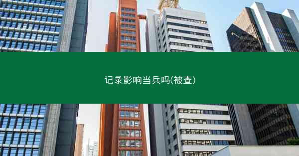 记录影响当兵吗(被查)
