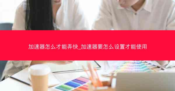 加速器怎么才能弄快_加速器要怎么设置才能使用