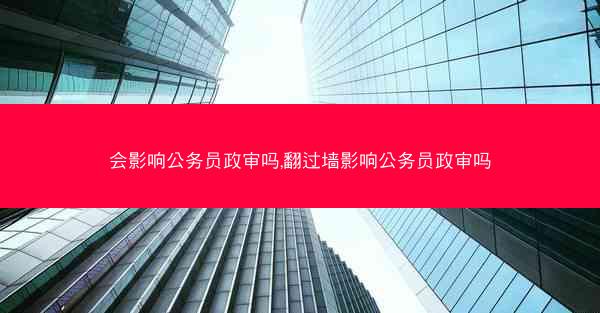 会影响公务员政审吗,翻过墙影响公务员政审吗