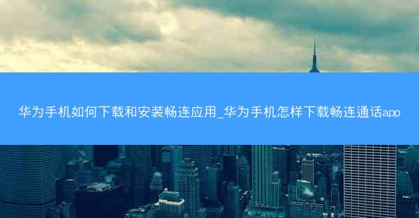 华为手机如何下载和安装畅连应用_华为手机怎样下载畅连通话app