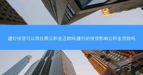 建行快贷可以用住房公积金还款吗;建行的快贷影响公积金贷款吗