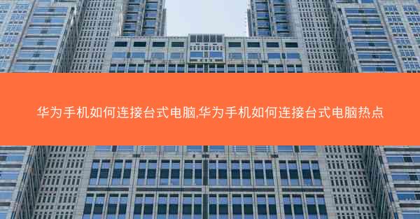 华为手机如何连接台式电脑,华为手机如何连接台式电脑热点