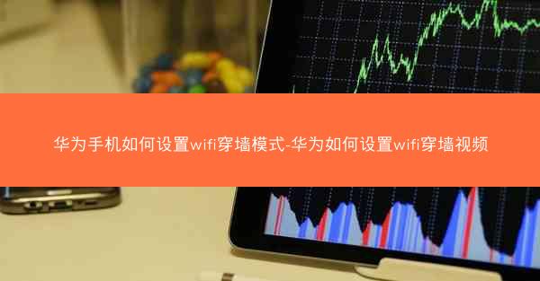 华为手机如何设置wifi穿墙模式-华为如何设置wifi穿墙视频