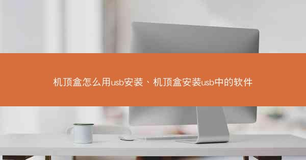 机顶盒怎么用usb安装、机顶盒安装usb中的软件