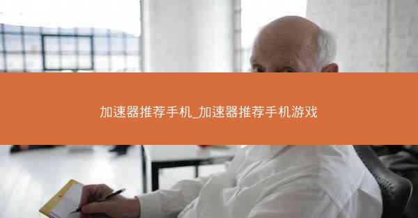 加速器推荐手机_加速器推荐手机游戏