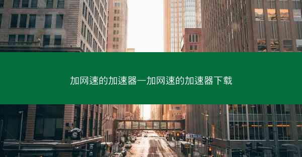 加网速的加速器—加网速的加速器下载