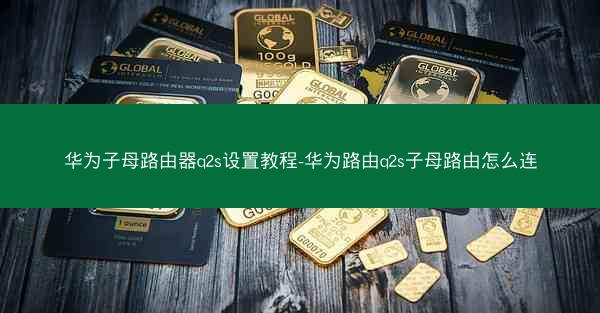 华为子母路由器q2s设置教程-华为路由q2s子母路由怎么连