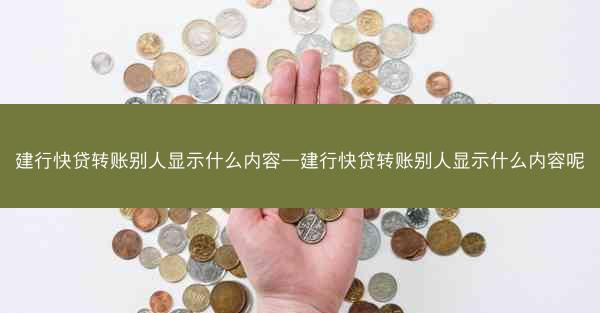 建行快贷转账别人显示什么内容—建行快贷转账别人显示什么内容呢