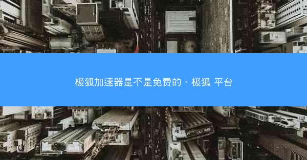 极狐加速器是不是免费的、极狐 平台