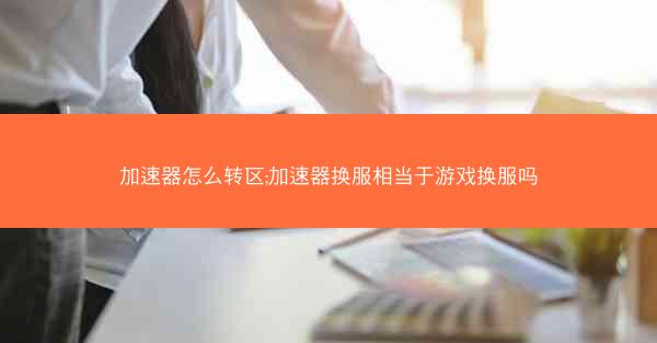 加速器怎么转区;加速器换服相当于游戏换服吗