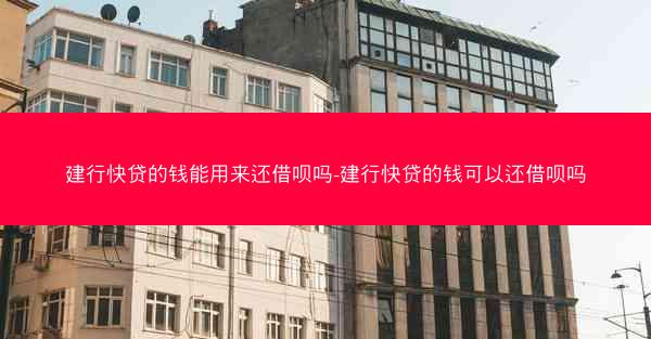 建行快贷的钱能用来还借呗吗-建行快贷的钱可以还借呗吗