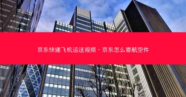 京东快递飞机运送视频、京东怎么寄航空件 京东快递飞机运送视频、京东怎么寄航空件