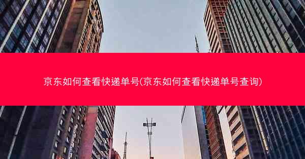 京东如何查看快递单号(京东如何查看快递单号查询)