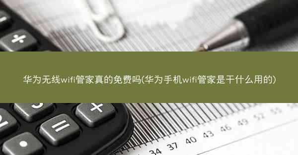 华为无线wifi管家真的免费吗(华为手机wifi管家是干什么用的)
