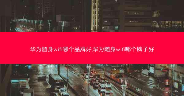 华为随身wifi哪个品牌好,华为随身wifi哪个牌子好
