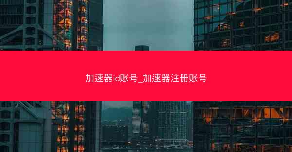 加速器id账号_加速器注册账号