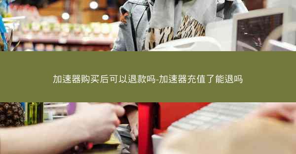 加速器购买后可以退款吗-加速器充值了能退吗