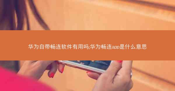 华为自带畅连软件有用吗;华为畅连app是什么意思