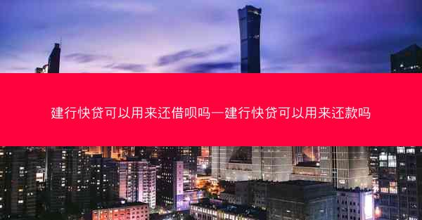 建行快贷可以用来还借呗吗—建行快贷可以用来还款吗