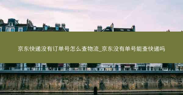 京东快递没有订单号怎么查物流_京东没有单号能查快递吗