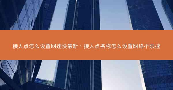 接入点怎么设置网速快最新、接入点名称怎么设置网络不限速