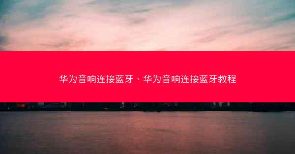 华为音响连接蓝牙、华为音响连接蓝牙教程