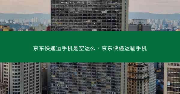 京东快递运手机是空运么、京东快递运输手机