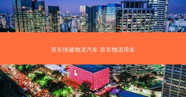 京东快递物流汽车-京东物流用车