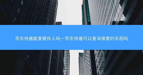 京东快递能查寄件人吗—京东快递可以查询谁寄的东西吗