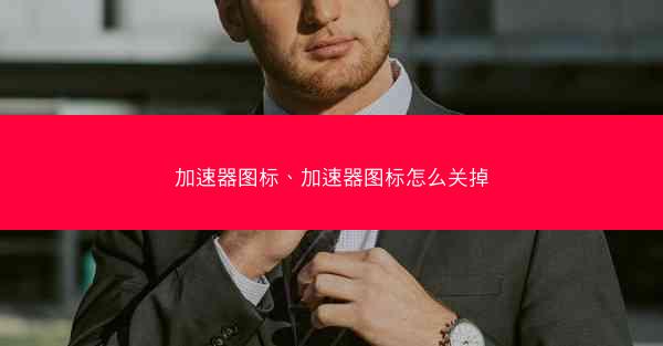 加速器图标、加速器图标怎么关掉
