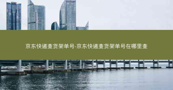 京东快递查货架单号-京东快递查货架单号在哪里查