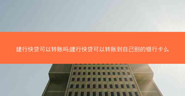 建行快贷可以转账吗;建行快贷可以转账到自己别的银行卡么
