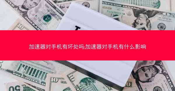 加速器对手机有坏处吗;加速器对手机有什么影响