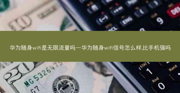 华为随身wifi是无限流量吗—华为随身wifi信号怎么样,比手机强吗