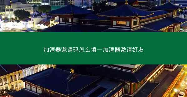 加速器邀请码怎么填—加速器邀请好友