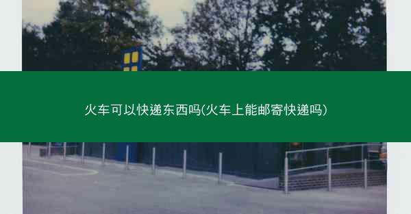 火车可以快递东西吗(火车上能邮寄快递吗)