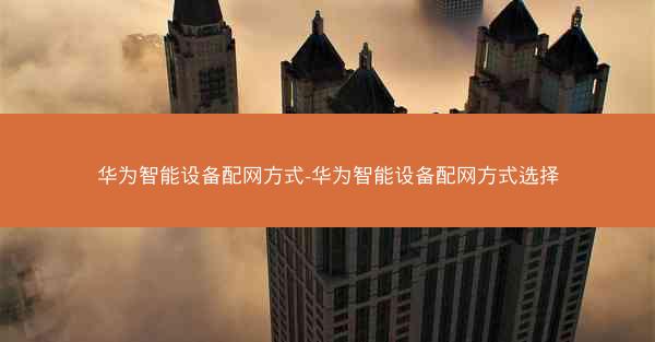 华为智能设备配网方式-华为智能设备配网方式选择