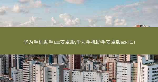 华为手机助手app安卓版;华为手机助手安卓版apk10.1