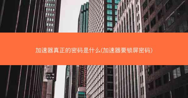 加速器真正的密码是什么(加速器要锁屏密码)