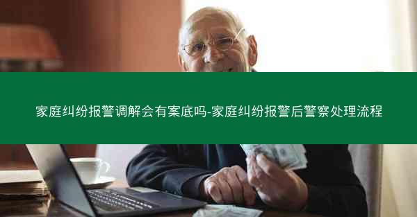 家庭纠纷报警调解会有案底吗-家庭纠纷报警后警察处理流程