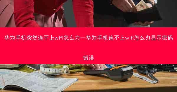 华为手机突然连不上wifi怎么办—华为手机连不上wifi怎么办显示密码错误