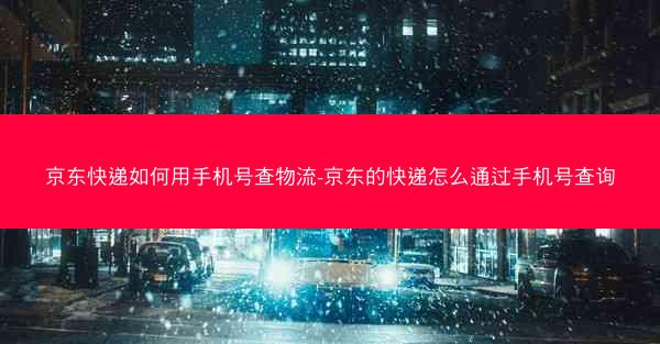 京东快递如何用手机号查物流-京东的快递怎么通过手机号查询 京东快递如何用手机号查物流-京东的快递怎么通过手机号查询