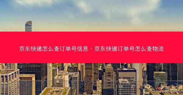 京东快递怎么查订单号信息、京东快递订单号怎么查物流