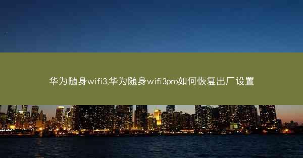 华为随身wifi3,华为随身wifi3pro如何恢复出厂设置