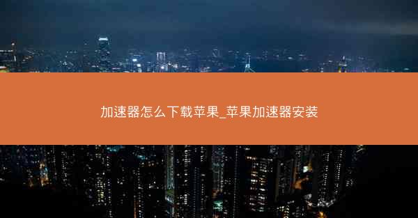 加速器怎么下载苹果_苹果加速器安装