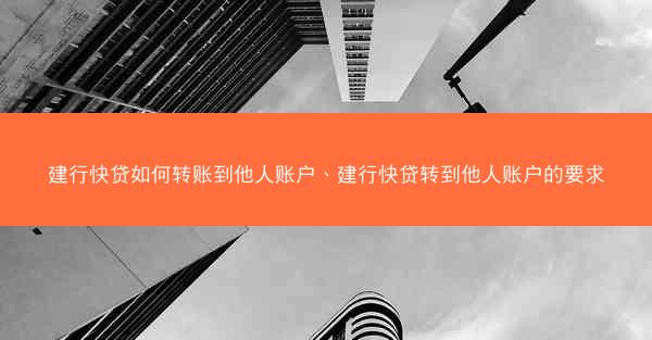 建行快贷如何转账到他人账户、建行快贷转到他人账户的要求