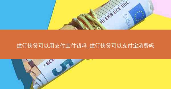 建行快贷可以用支付宝付钱吗_建行快贷可以支付宝消费吗