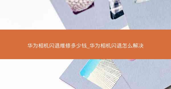 华为相机闪退维修多少钱_华为相机闪退怎么解决