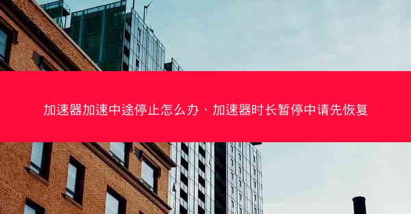 加速器加速中途停止怎么办、加速器时长暂停中请先恢复
